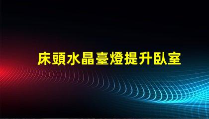 床頭水晶臺燈提升臥室氛圍的理想選擇嗎
