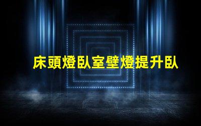床頭燈臥室壁燈提升臥室氛圍的照明選擇