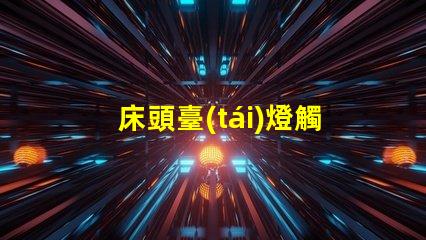 床頭臺(tái)燈觸摸智能觸控技術(shù)提升生活便利性