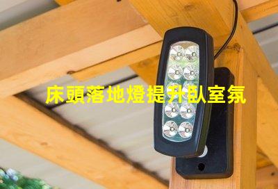 床頭落地燈提升臥室氛圍的完美選擇嗎