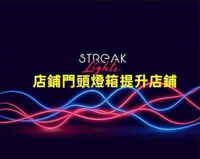 店鋪門頭燈箱提升店鋪吸引力的燈箱設(shè)計(jì)技巧