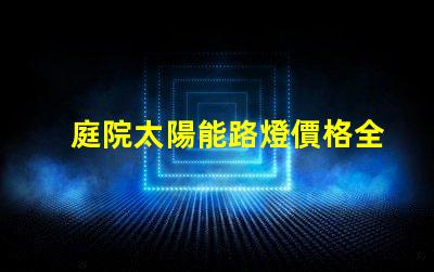庭院太陽能路燈價格全面解析庭院太陽能路燈的成本與效果