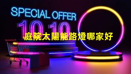 庭院太陽能路燈哪家好選擇高效節(jié)能產(chǎn)品的關(guān)鍵