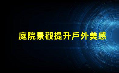 庭院景觀提升戶外美感的設計理念是什么