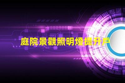 庭院景觀照明燈提升戶外美感的照明選擇