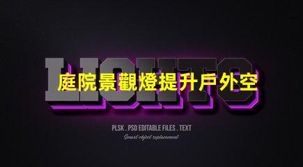 庭院景觀燈提升戶外空間魅力的最佳選擇