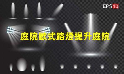 庭院歐式路燈提升庭院魅力的理想選擇嗎