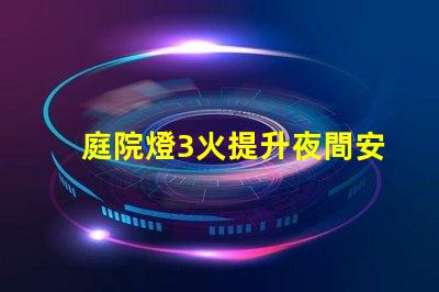 庭院燈3火提升夜間安全與美觀的選擇