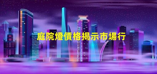 庭院燈價格揭示市場行情與選購指南