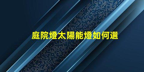 庭院燈太陽能燈如何選擇高效庭院燈太陽能燈