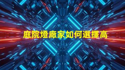 庭院燈廠家如何選擇高品質(zhì)庭院燈廠家