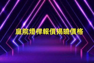 庭院燈桿報價揭曉價格背后的秘密與選擇技巧