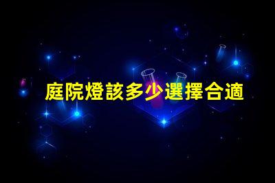 庭院燈該多少選擇合適庭院燈亮度的關(guān)鍵因素