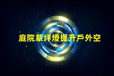 庭院草坪燈提升戶外空間美感的照明選擇