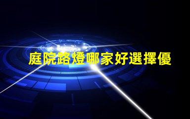 庭院路燈哪家好選擇優(yōu)質(zhì)庭院照明產(chǎn)品的秘訣