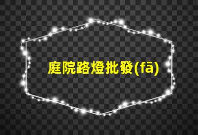 庭院路燈批發(fā)廠家尋找優(yōu)質(zhì)供應(yīng)商的關(guān)鍵因素是什么