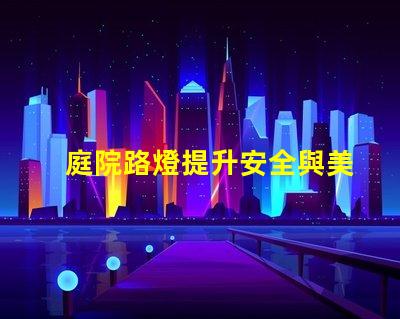庭院路燈提升安全與美觀的理想解決方案