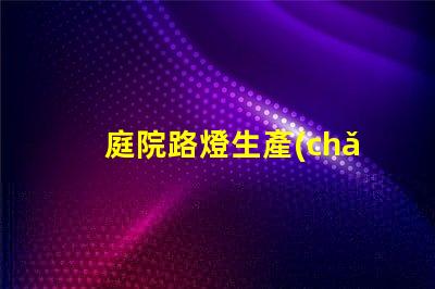 庭院路燈生產(chǎn)廠(chǎng)高效能照明解決方案的選擇