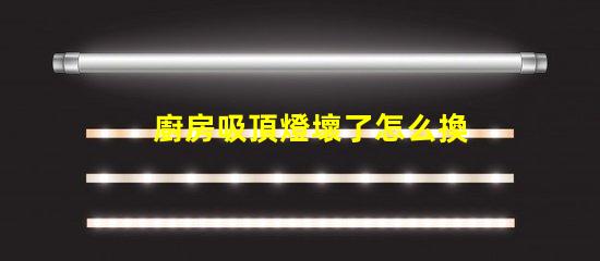 廚房吸頂燈壞了怎么換簡單易懂的更換指南
