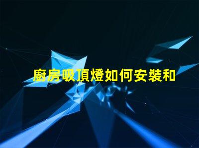 廚房吸頂燈如何安裝和拆卸簡易安裝與維護技巧揭秘
