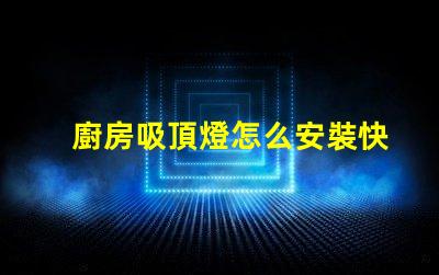 廚房吸頂燈怎么安裝快速輕松的安裝指南