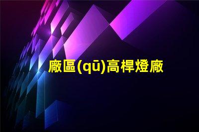 廠區(qū)高桿燈廠家探尋優(yōu)質(zhì)高桿燈供應商的秘訣