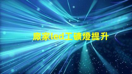 廠家led工礦燈提升工業(yè)安全與能效的最佳選擇嗎