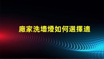 廠家洗墻燈如何選擇適合您項目的洗墻燈品牌