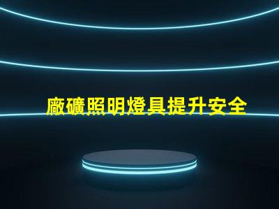 廠礦照明燈具提升安全性與能效的最佳選擇
