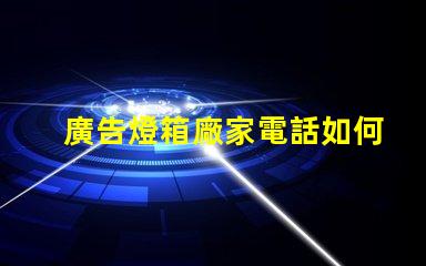 廣告燈箱廠家電話如何快速獲取可靠供應(yīng)商聯(lián)系方式