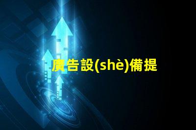 廣告設(shè)備提升品牌曝光率的智能選擇