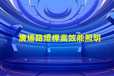 廣場路燈桿高效能照明解決方案探討