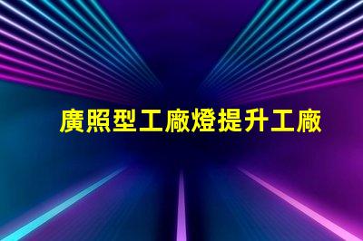 廣照型工廠燈提升工廠照明效率的絕佳選擇