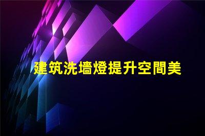 建筑洗墻燈提升空間美感的照明解決方案