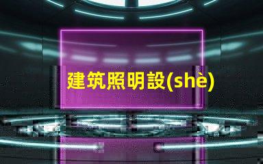 建筑照明設(shè)計(jì)規(guī)范揭秘行業(yè)最佳實(shí)踐與最新標(biāo)準(zhǔn)