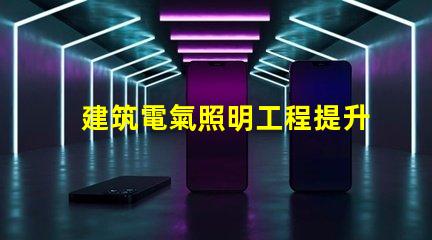 建筑電氣照明工程提升空間美感的照明設計策略