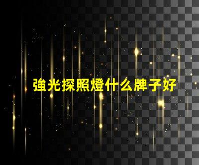 強光探照燈什么牌子好探照燈品牌選擇指南,助您輕松決策