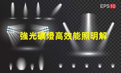 強光礦燈高效能照明解決方案揭秘