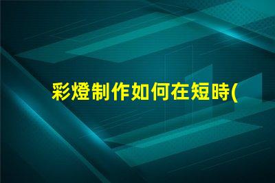 彩燈制作如何在短時(shí)間內(nèi)提升彩燈制作效率