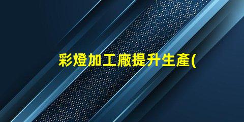 彩燈加工廠提升生產(chǎn)效率的最佳選擇