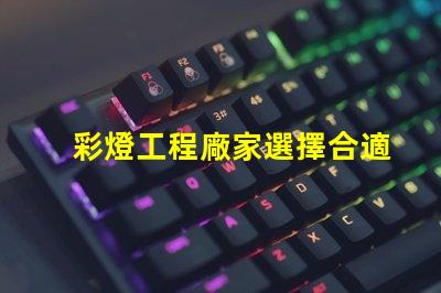 彩燈工程廠家選擇合適廠家提升項(xiàng)目質(zhì)量的關(guān)鍵
