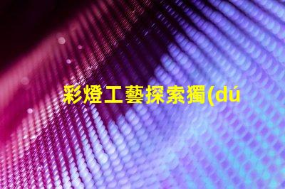 彩燈工藝探索獨(dú)特的燈光設(shè)計(jì)技術(shù)