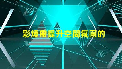 彩燈帶提升空間氛圍的絕佳選擇,如何選擇適合的燈帶