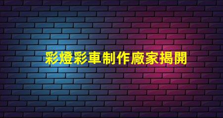 彩燈彩車制作廠家揭開彩燈與彩車的制作秘密