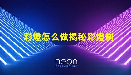 彩燈怎么做揭秘彩燈制作的簡單步驟與技巧