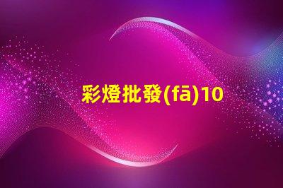 彩燈批發(fā)100米怎樣選擇最優(yōu)質(zhì)的彩燈批發(fā)商