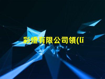 彩燈有限公司領(lǐng)先的燈光解決方案提供者
