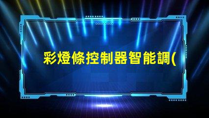 彩燈條控制器智能調(diào)光與定制化控制的未來