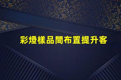 彩燈樣品間布置提升客戶體驗的創(chuàng)意設(shè)計方案