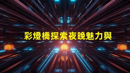 彩燈橋探索夜晚魅力與節(jié)能的完美結(jié)合